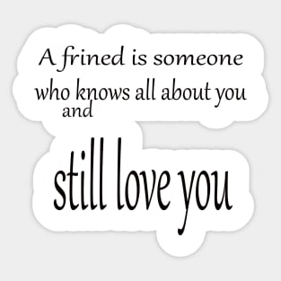 A friend is someone who knows all about you and still love you Sticker